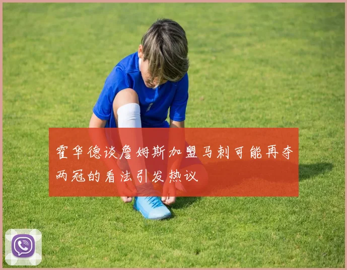 霍华德谈詹姆斯加盟马刺可能再夺两冠的看法引发热议