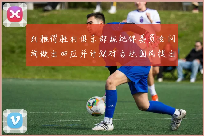 利雅得胜利俱乐部就纪律委员会问询做出回应并计划对吉达国民提出投诉