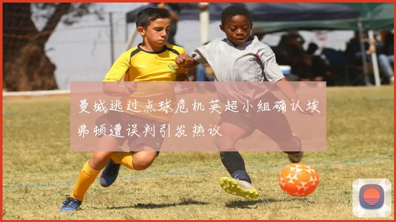 曼城逃过点球危机英超小组确认埃弗顿遭误判引发热议