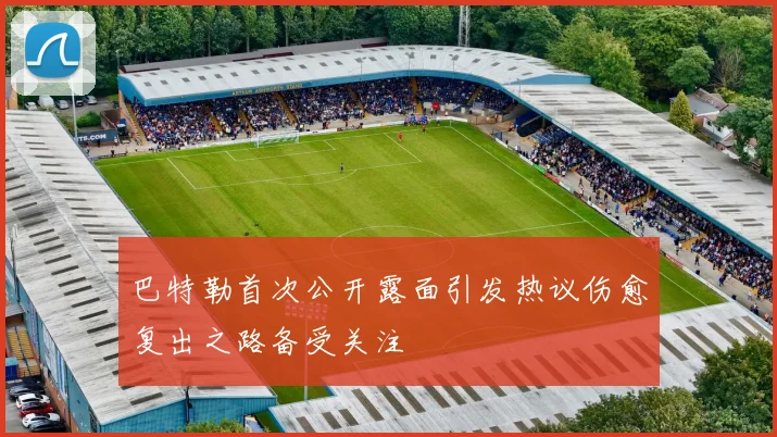巴特勒首次公开露面引发热议伤愈复出之路备受关注