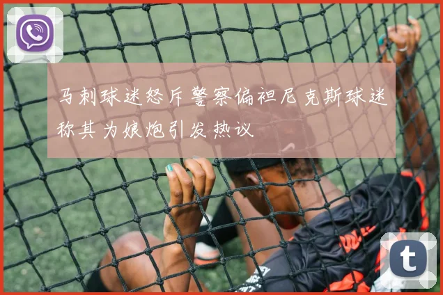 马刺球迷怒斥警察偏袒尼克斯球迷称其为娘炮引发热议