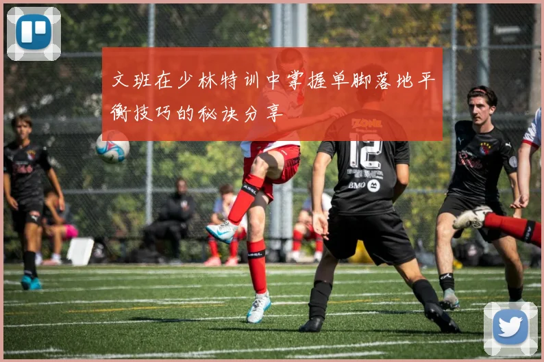 文班在少林特训中掌握单脚落地平衡技巧的秘诀分享