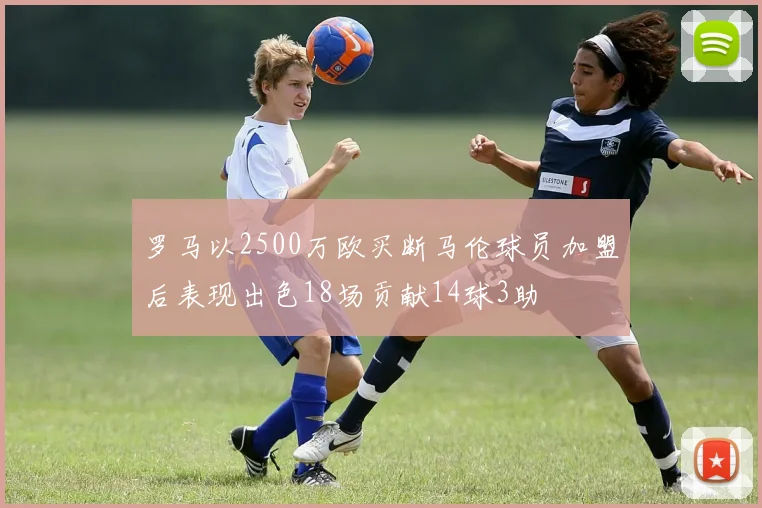 罗马以2500万欧买断马伦球员加盟后表现出色18场贡献14球3助